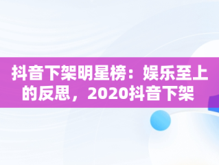 抖音下架明星榜：娱乐至上的反思，2020抖音下架 