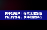 快手短视频：探索无限乐趣的在线世界，快手短视频在线观看链接 