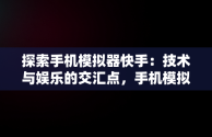 探索手机模拟器快手：技术与娱乐的交汇点，手机模拟器快手人脸识别怎么弄 