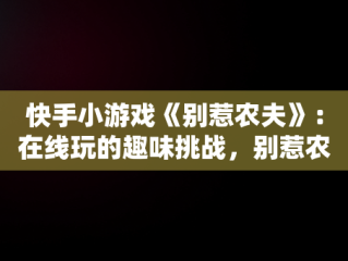 快手小游戏《别惹农夫》：在线玩的趣味挑战，别惹农民 