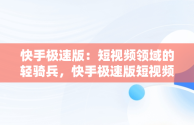 快手极速版：短视频领域的轻骑兵，快手极速版短视频真的能赚钱吗 