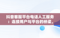 抖音客服平台电话人工服务：连接用户与平台的桥梁，抖音客服平台电话人工服务24小时 