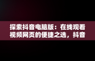 探索抖音电脑版：在线观看视频网页的便捷之选，抖音电脑版在线观看视频网页怎么设置 