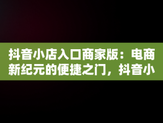 抖音小店入口商家版：电商新纪元的便捷之门，抖音小店入口商家版怎么开通 