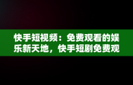 快手短视频：免费观看的娱乐新天地，快手短剧免费观看 