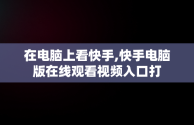 在电脑上看快手,快手电脑版在线观看视频入口打