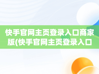 快手官网主页登录入口商家版(快手官网主页登录入口商家版下载)