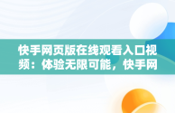 快手网页版在线观看入口视频：体验无限可能，快手网页版在线观看入口视频免费 