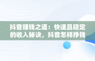 抖音赚钱之道：快速且稳定的收入秘诀，抖音怎样挣钱快而稳 