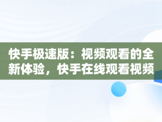快手极速版：视频观看的全新体验，快手在线观看视频极速版下载 