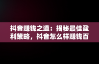 抖音赚钱之道：揭秘最佳盈利策略，抖音怎么样赚钱百度经验 