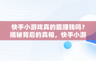 快手小游戏真的能赚钱吗？揭秘背后的真相，快手小游戏有 