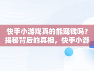 快手小游戏真的能赚钱吗？揭秘背后的真相，快手小游戏有 