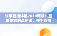 快手直播伴侣2018新版：直播体验的革新者，快手直播伴侣2.5.9.214版本下载 