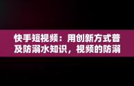 快手短视频：用创新方式普及防溺水知识，视频的防溺水手抄报 