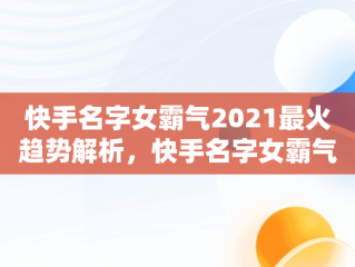 快手名字女霸气2021最火趋势解析，快手名字女霸气2020最火 