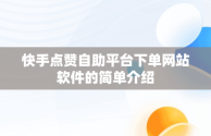 快手点赞自助平台下单网站软件的简单介绍