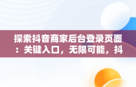 探索抖音商家后台登录页面：关键入口，无限可能，抖音商家登入 