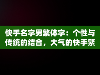 快手名字男繁体字：个性与传统的结合，大气的快手繁体字名字 