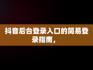 抖音后台登录入口的简易登录指南， 