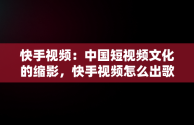 快手视频：中国短视频文化的缩影，快手视频怎么出歌词字幕 