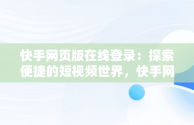 快手网页版在线登录：探索便捷的短视频世界，快手网页版在线登录怎么弄 