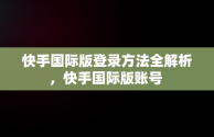 快手国际版登录方法全解析，快手国际版账号 