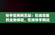 快手官网网页版：在线观看的全新体验，在线快手网站 