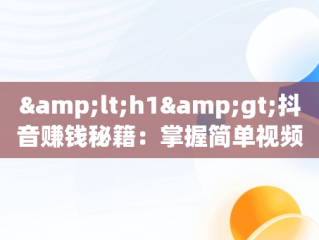 &lt;h1&gt;抖音赚钱秘籍：掌握简单视频教程的致富之路&lt;/h1&gt;，抖音,怎么赚钱 