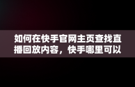 如何在快手官网主页查找直播回放内容，快手哪里可以看直播回放 