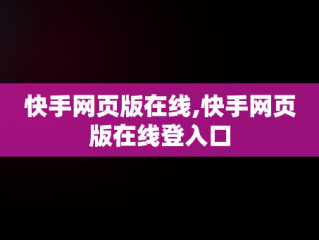 快手网页版在线,快手网页版在线登入口