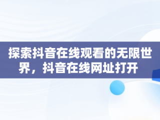 探索抖音在线观看的无限世界，抖音在线网址打开 