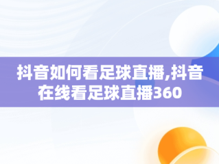 抖音如何看足球直播,抖音在线看足球直播360