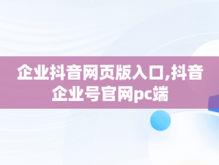 企业抖音网页版入口,抖音企业号官网pc端