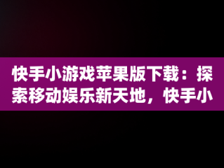 快手小游戏苹果版下载：探索移动娱乐新天地，快手小游戏app苹果 