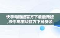 快手电脑版官方下载最新版,快手电脑版官方下载安装