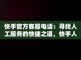 快手官方客服电话：寻找人工服务的快捷之道，快手人工热线95188怎么打 