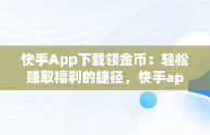 快手App下载领金币：轻松赚取福利的捷径，快手app下载领金币是真的吗 