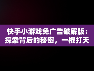 快手小游戏免广告破解版：探索背后的秘密，一棍打天下免广告破解版 