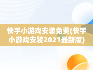 快手小游戏安装免费(快手小游戏安装2021最新版)