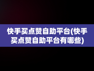 快手买点赞自助平台(快手买点赞自助平台有哪些)