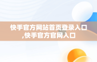 快手官方网站首页登录入口,快手官方官网入口