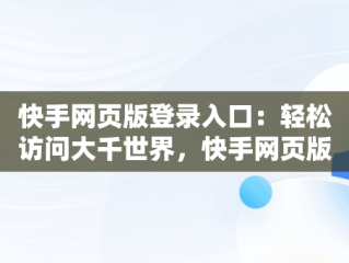 快手网页版登录入口：轻松访问大千世界，快手网页版登录入口不需要下载 