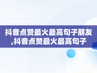 抖音点赞最火最高句子朋友,抖音点赞最火最高句子