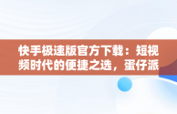 快手极速版官方下载：短视频时代的便捷之选，蛋仔派对快手极速版官方下载 