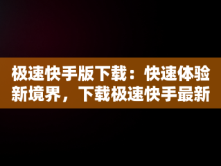 极速快手版下载：快速体验新境界，下载极速快手最新版本2020 