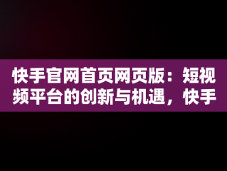 快手官网首页网页版：短视频平台的创新与机遇，快手官网首页网页版登录 