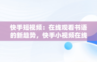 快手短视频：在线观看书语的新趋势，快手小视频在线使用 