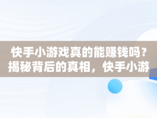 快手小游戏真的能赚钱吗？揭秘背后的真相，快手小游戏赚钱吗安全吗 