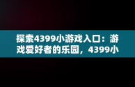 探索4399小游戏入口：游戏爱好者的乐园，4399小游戏入口手机版 